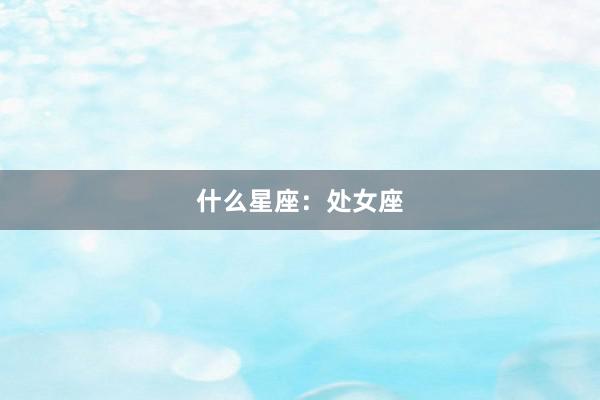 什么星座：处女座